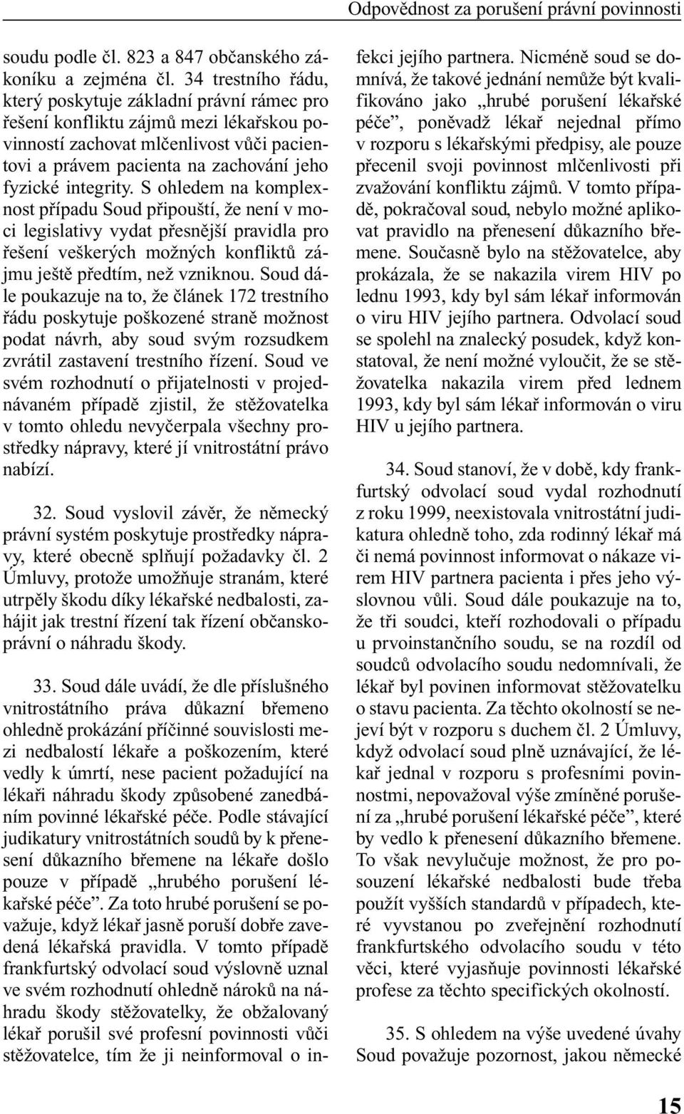 integrity. S ohledem na komplexnost pfiípadu Soud pfiipou tí, Ïe není v moci legislativy vydat pfiesnûj í pravidla pro fie ení ve ker ch moïn ch konfliktû zájmu je tû pfiedtím, neï vzniknou.