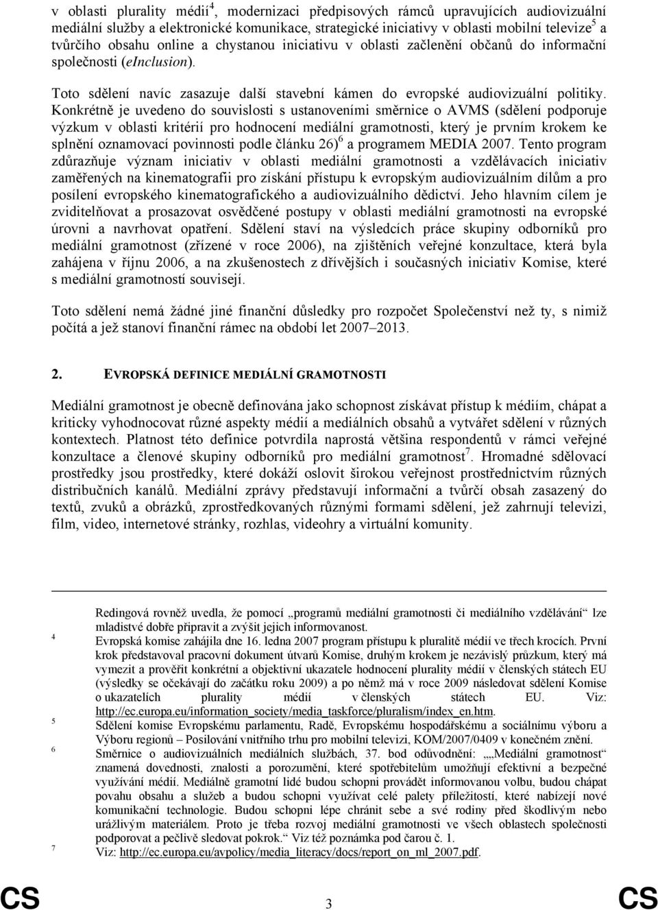 Konkrétně je uvedeno do souvislosti s ustanoveními směrnice o AVMS (sdělení podporuje výzkum v oblasti kritérií pro hodnocení mediální gramotnosti, který je prvním krokem ke splnění oznamovací