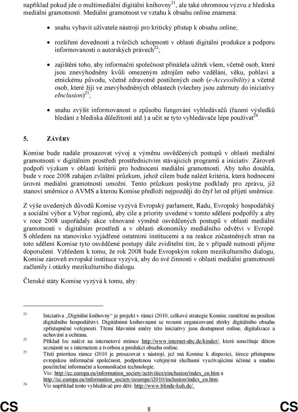 podporu informovanosti o autorských právech 22 ; zajištění toho, aby informační společnost přinášela užitek všem, včetně osob, které jsou znevýhodněny kvůli omezeným zdrojům nebo vzdělání, věku,