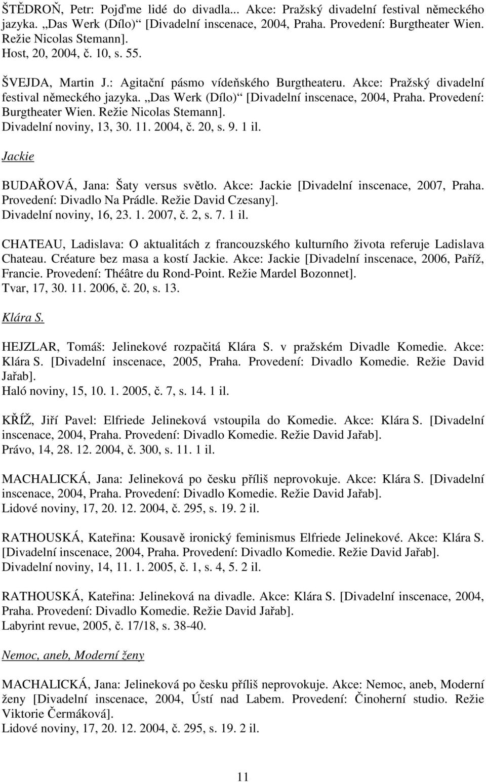 Provedení: Burgtheater Wien. Režie Nicolas Stemann]. Divadelní noviny, 13, 30. 11. 2004, č. 20, s. 9. 1 il. Jackie BUDAŘOVÁ, Jana: Šaty versus světlo. Akce: Jackie [Divadelní inscenace, 2007, Praha.