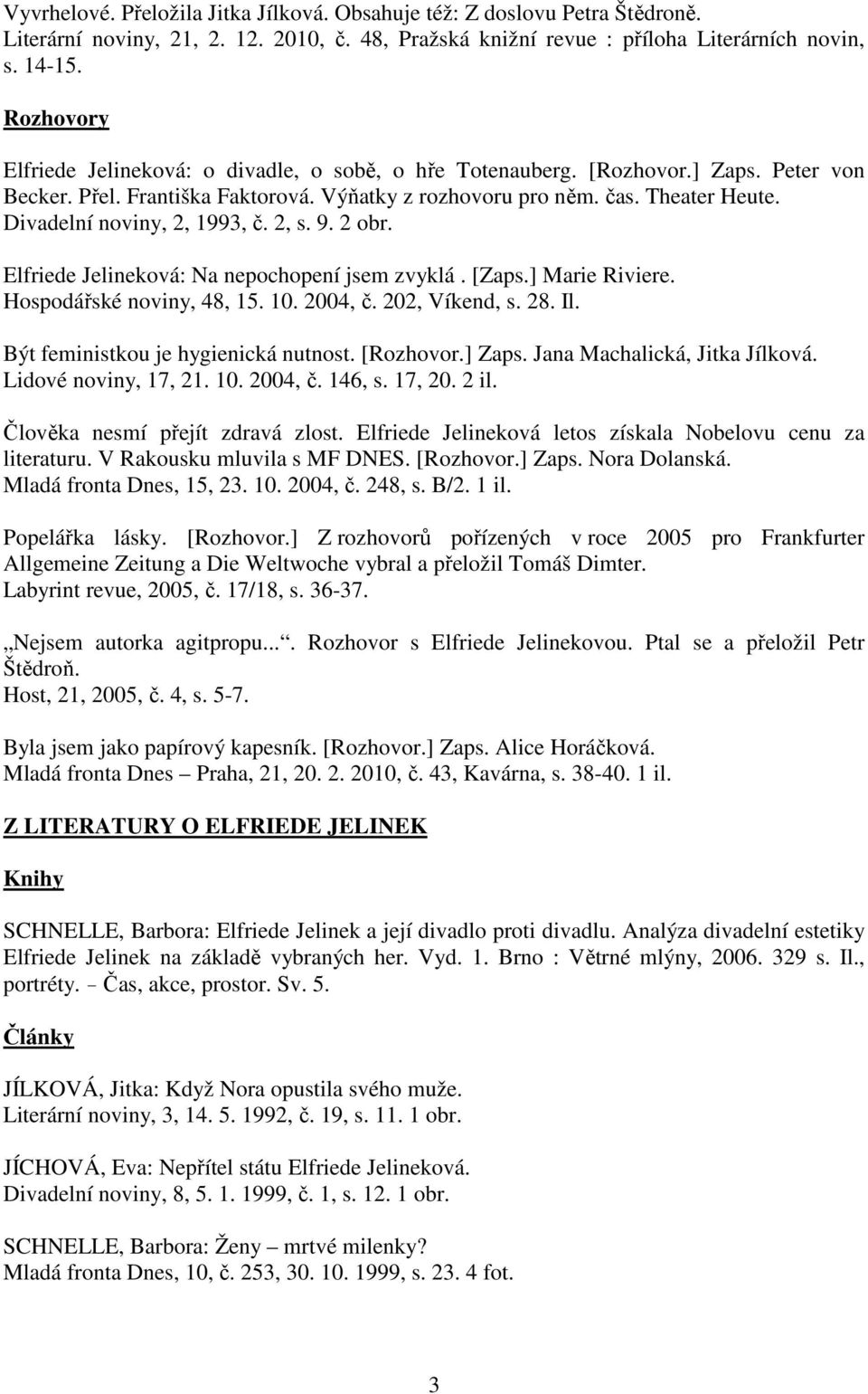 Divadelní noviny, 2, 1993, č. 2, s. 9. 2 obr. Elfriede Jelineková: Na nepochopení jsem zvyklá. [Zaps.] Marie Riviere. Hospodářské noviny, 48, 15. 10. 2004, č. 202, Víkend, s. 28. Il.