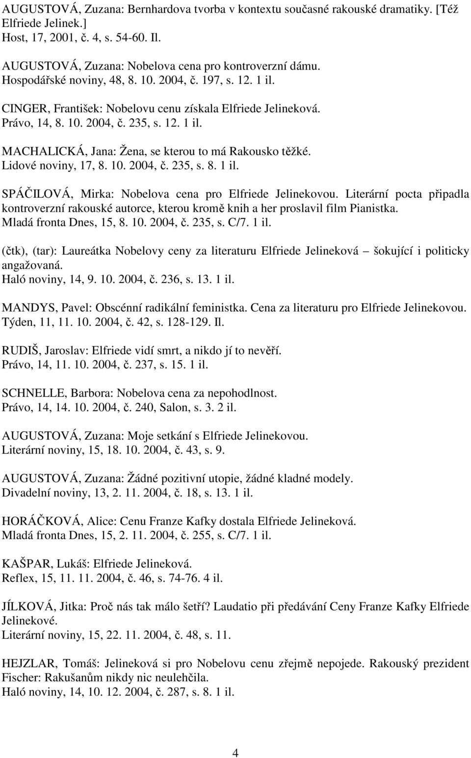 Lidové noviny, 17, 8. 10. 2004, č. 235, s. 8. 1 il. SPÁČILOVÁ, Mirka: Nobelova cena pro Elfriede Jelinekovou.