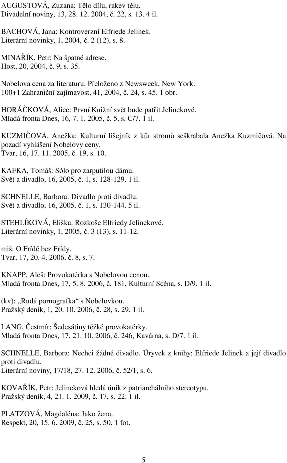 HORÁČKOVÁ, Alice: První Knižní svět bude patřit Jelinekové. Mladá fronta Dnes, 16, 7. 1. 2005, č. 5, s. C/7. 1 il. KUZMIČOVÁ, Anežka: Kulturní lišejník z kůr stromů seškrabala Anežka Kuzmičová.