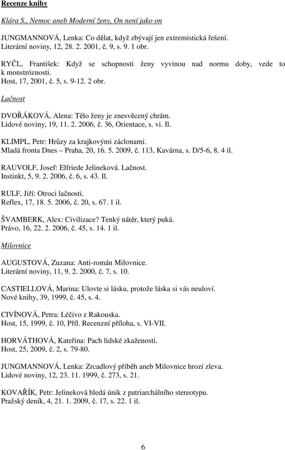 Lidové noviny, 19, 11. 2. 2006, č. 36, Orientace, s. vi. Il. KLIMPL, Petr: Hrůzy za krajkovými záclonami. Mladá fronta Dnes Praha, 20, 16. 5. 2009, č. 113, Kavárna, s. D/5-6, 8. 4 il.