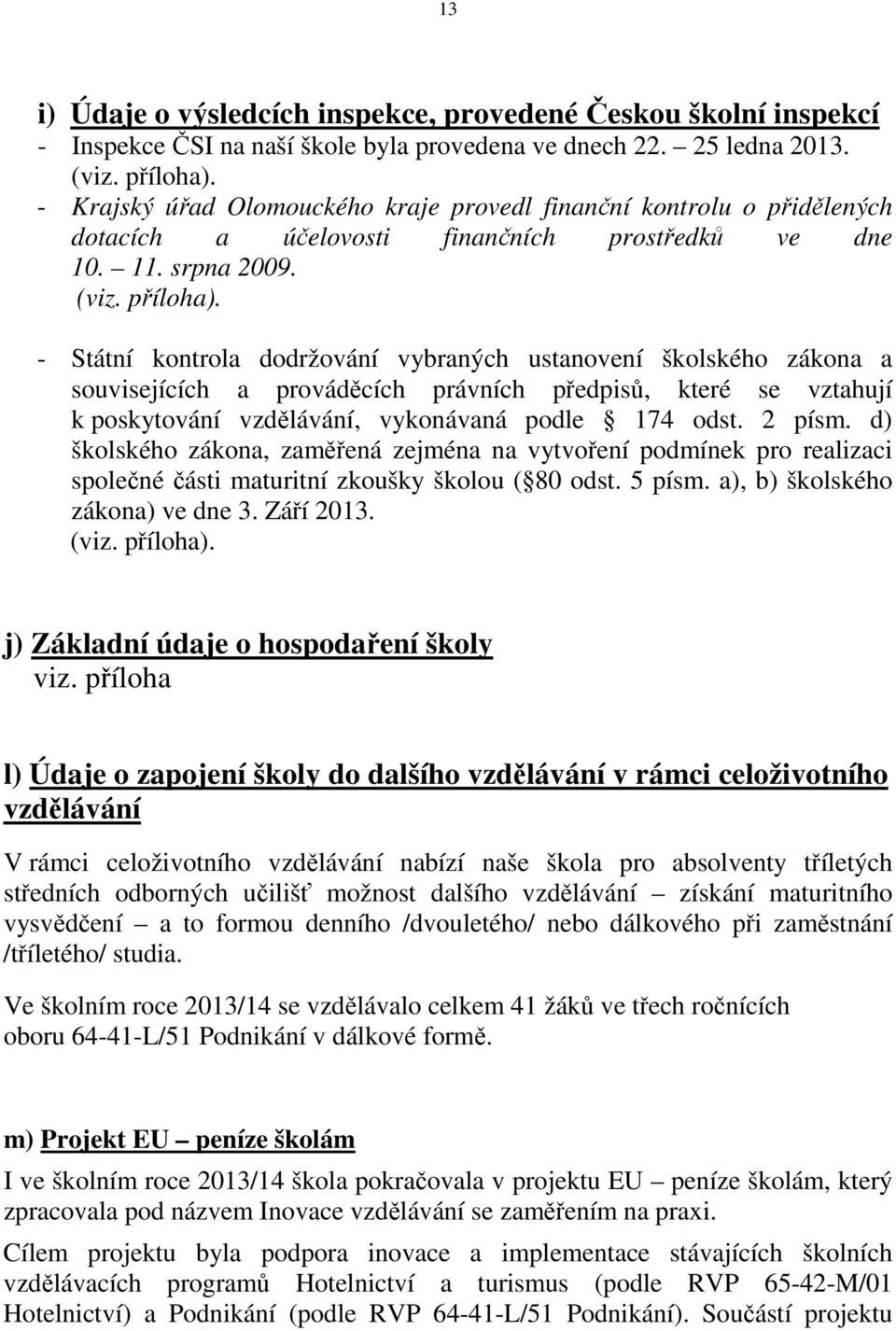 - Státní kontrola dodržování vybraných ustanovení školského zákona a souvisejících a prováděcích právních předpisů, které se vztahují k poskytování vzdělávání, vykonávaná podle 174 odst. 2 písm.