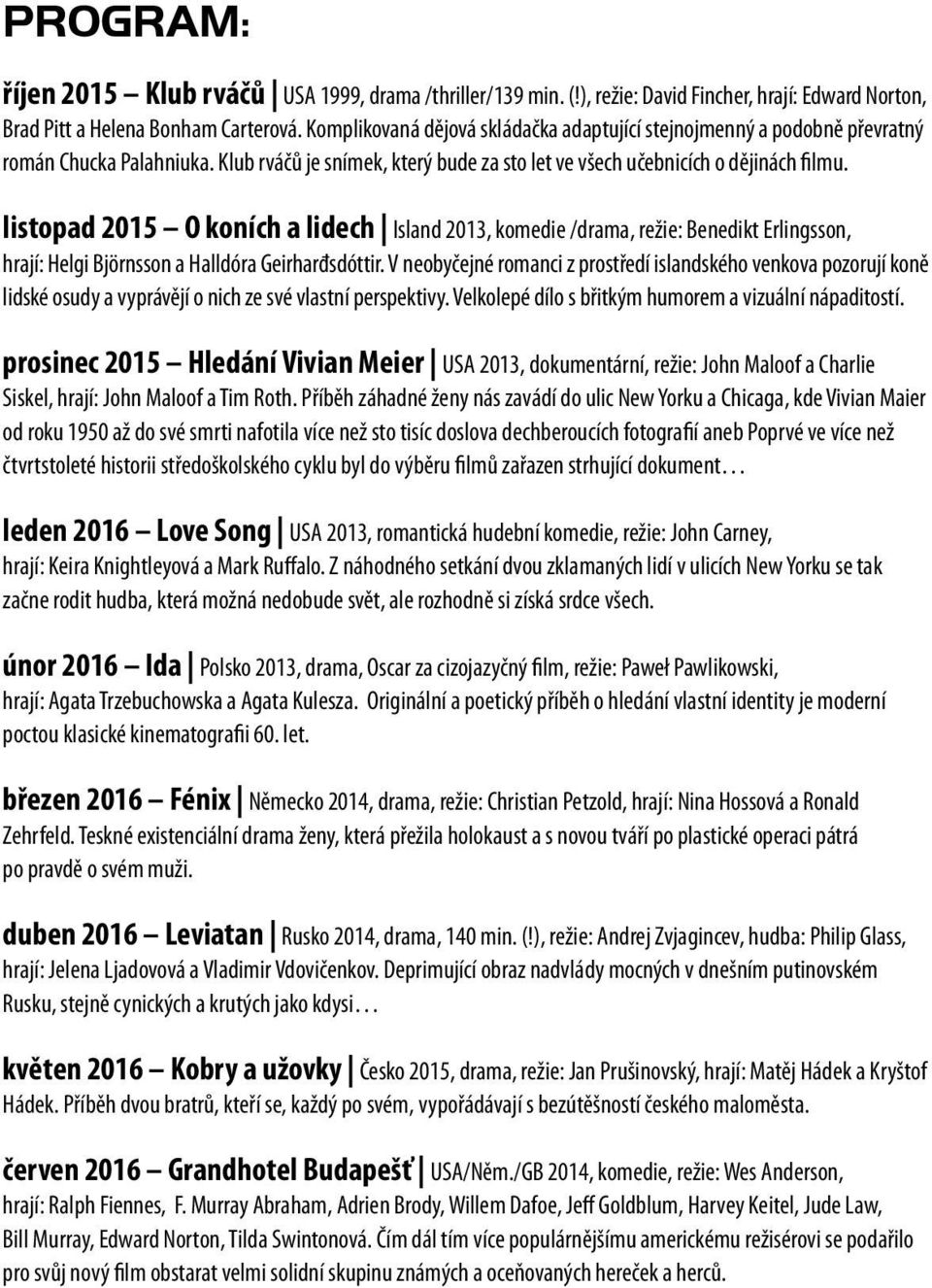 listopad 2015 O koních a lidech Island 2013, komedie /drama, režie: Benedikt Erlingsson, hrají: Helgi Björnsson a Halldóra Geirharđsdóttir.