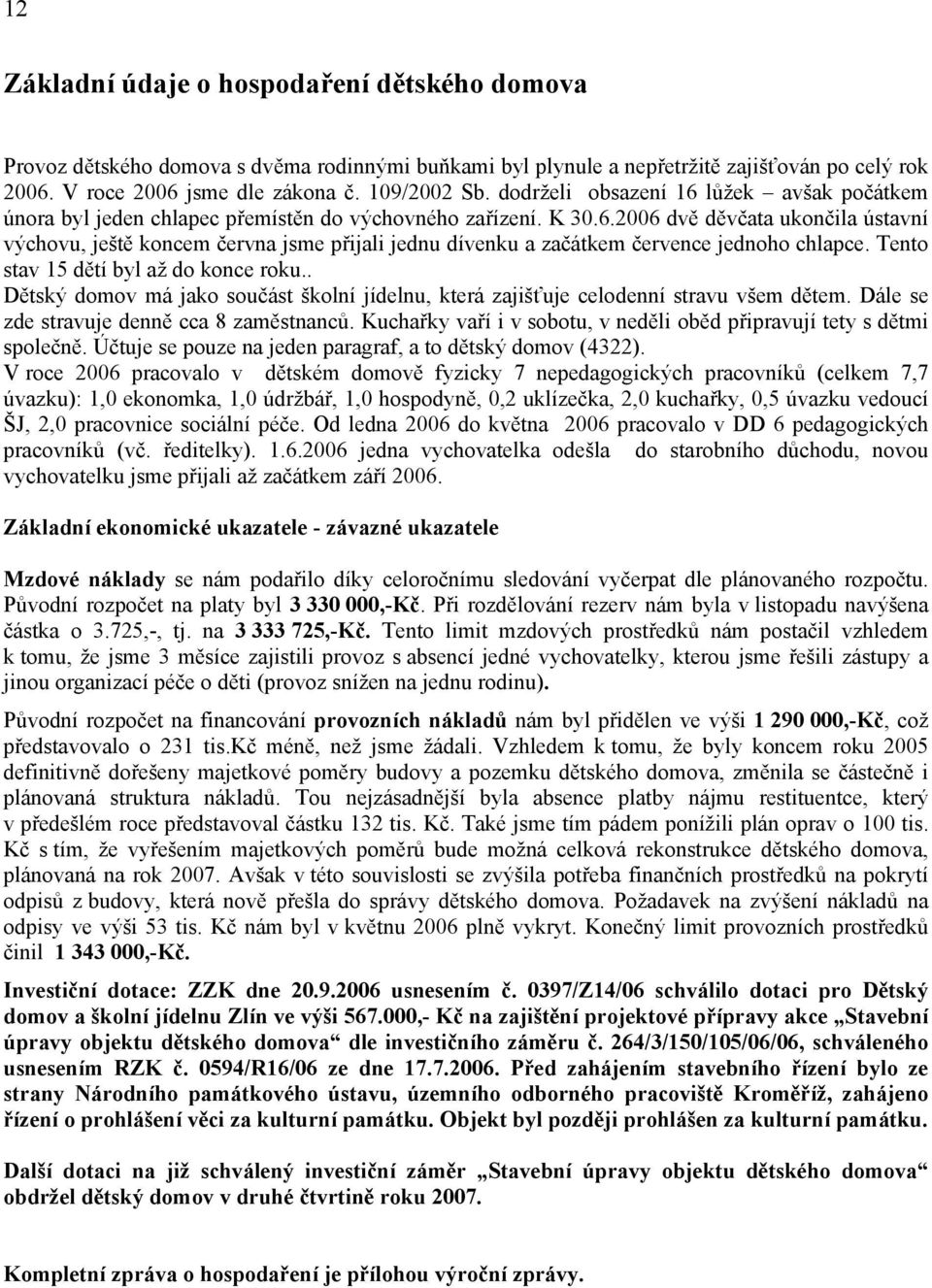 Tento stav 15 dětí byl až do konce roku.. Dětský domov má jako součást školní jídelnu, která zajišťuje celodenní stravu všem dětem. Dále se zde stravuje denně cca 8 zaměstnanců.