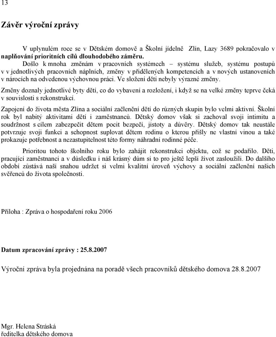 výchovnou práci. Ve složení dětí nebyly výrazné změny. Změny doznaly jednotlivé byty dětí, co do vybavení a rozložení, i když se na velké změny teprve čeká v souvislosti s rekonstrukcí.