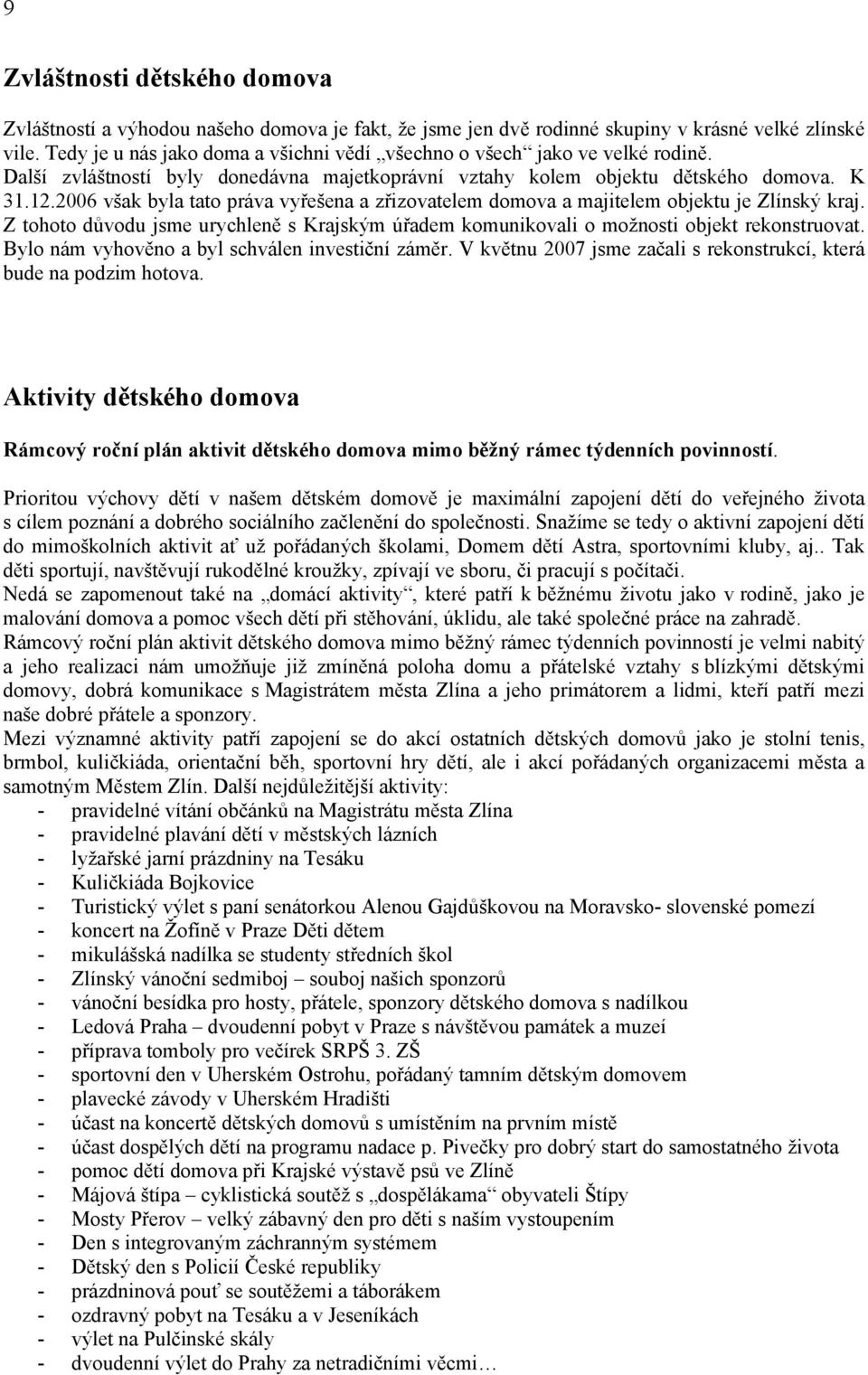 2006 však byla tato práva vyřešena a zřizovatelem domova a majitelem objektu je Zlínský kraj. Z tohoto důvodu jsme urychleně s Krajským úřadem komunikovali o možnosti objekt rekonstruovat.