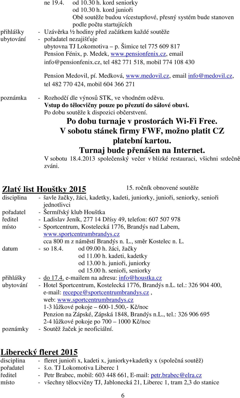 kord junioři Obě soutěže budou vícestupňové, přesný systém bude stanoven podle počtu startujících - Uzávěrka ½ hodiny před začátkem každé soutěže - pořadatel nezajišťuje ubytovna TJ Lokomotiva p.