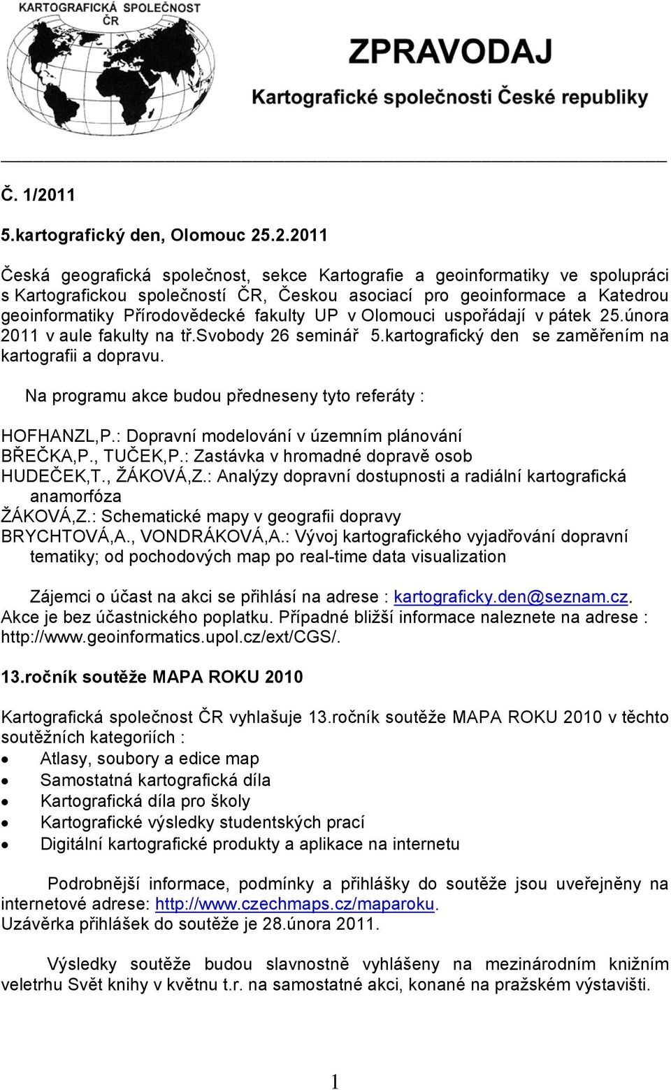 .2.2011 Česká geografická společnost, sekce Kartografie a geoinformatiky ve spolupráci s Kartografickou společností ČR, Českou asociací pro geoinformace a Katedrou geoinformatiky Přírodovědecké