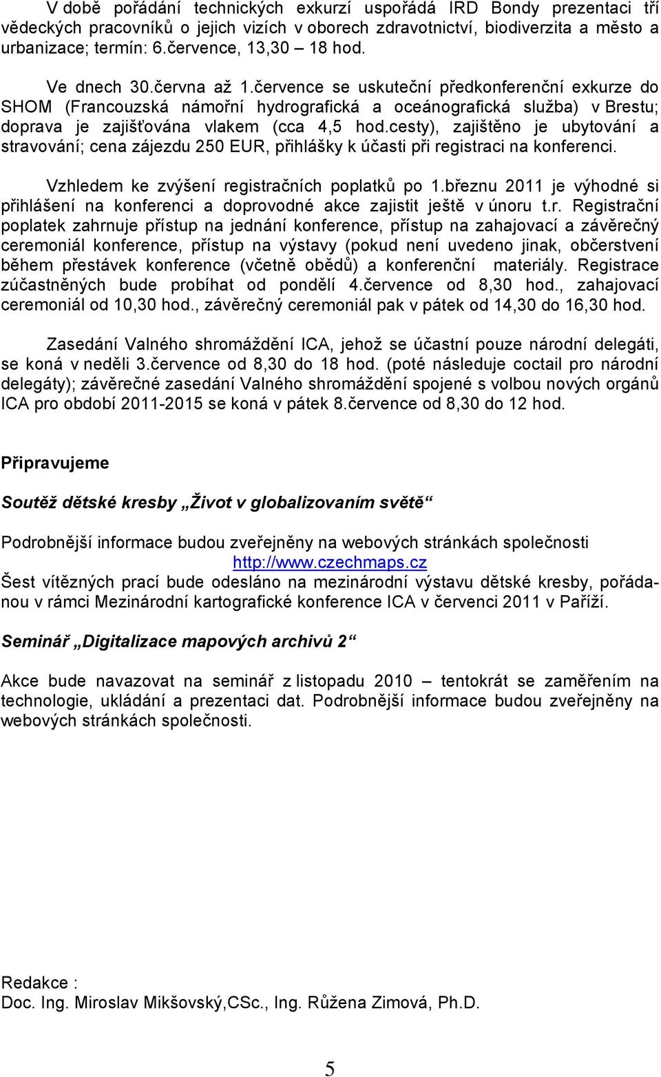 cesty), zajištěno je ubytování a stravování; cena zájezdu 250 EUR, přihlášky k účasti při registraci na konferenci. Vzhledem ke zvýšení registračních poplatků po 1.