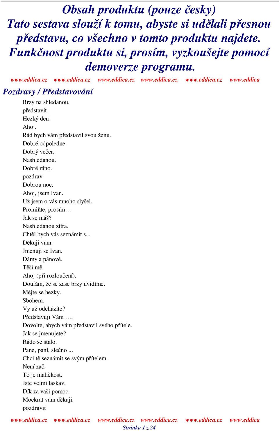 Už jsem o vás mnoho slyšel. Promite, prosím Jak se máš? Nashledanou zítra. Chtl bych vás seznámit s... Dkuji vám. Jmenuji se Ivan. Dámy a pánové. Tší m. Ahoj (pi rozlouení).