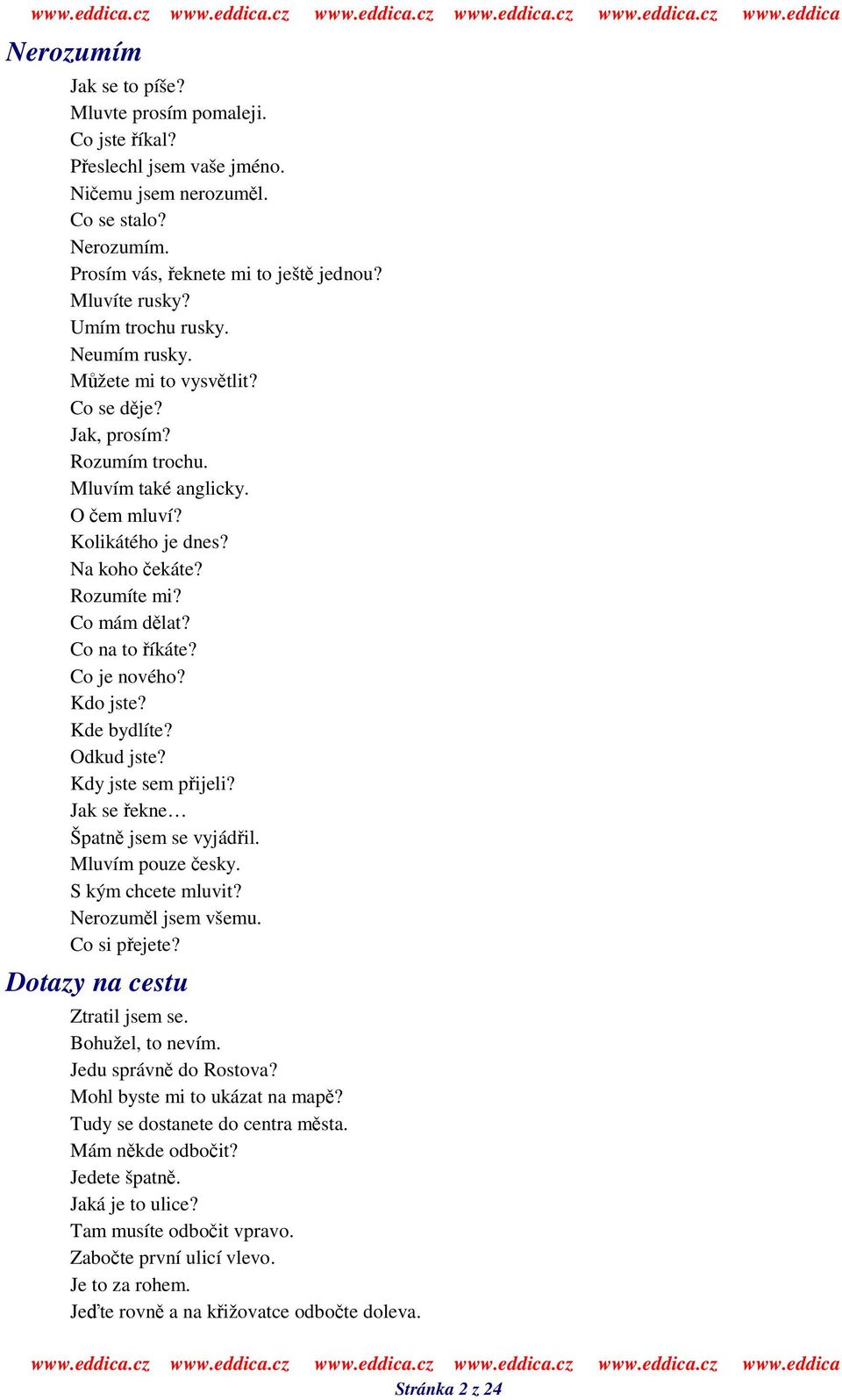 Co na to íkáte? Co je nového? Kdo jste? Kde bydlíte? Odkud jste? Kdy jste sem pijeli? Jak se ekne Špatn jsem se vyjádil. Mluvím pouze esky. S kým chcete mluvit? Nerozuml jsem všemu. Co si pejete?