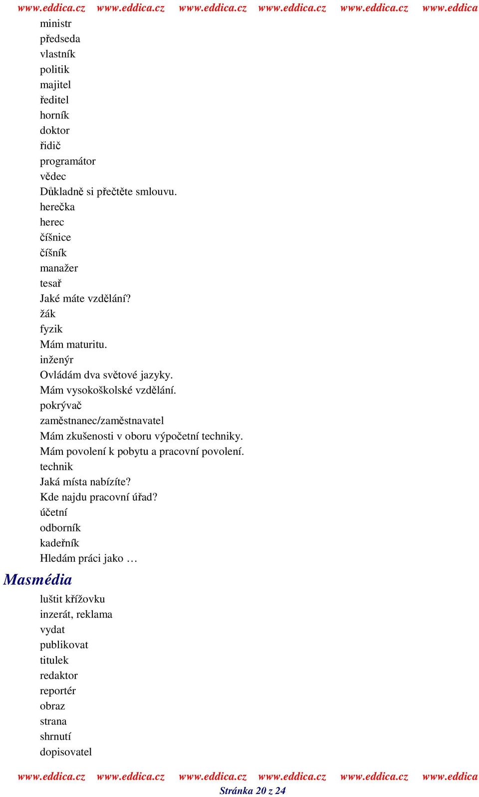 pokrýva zamstnanec/zamstnavatel Mám zkušenosti v oboru výpoetní techniky. Mám povolení k pobytu a pracovní povolení. technik Jaká místa nabízíte?