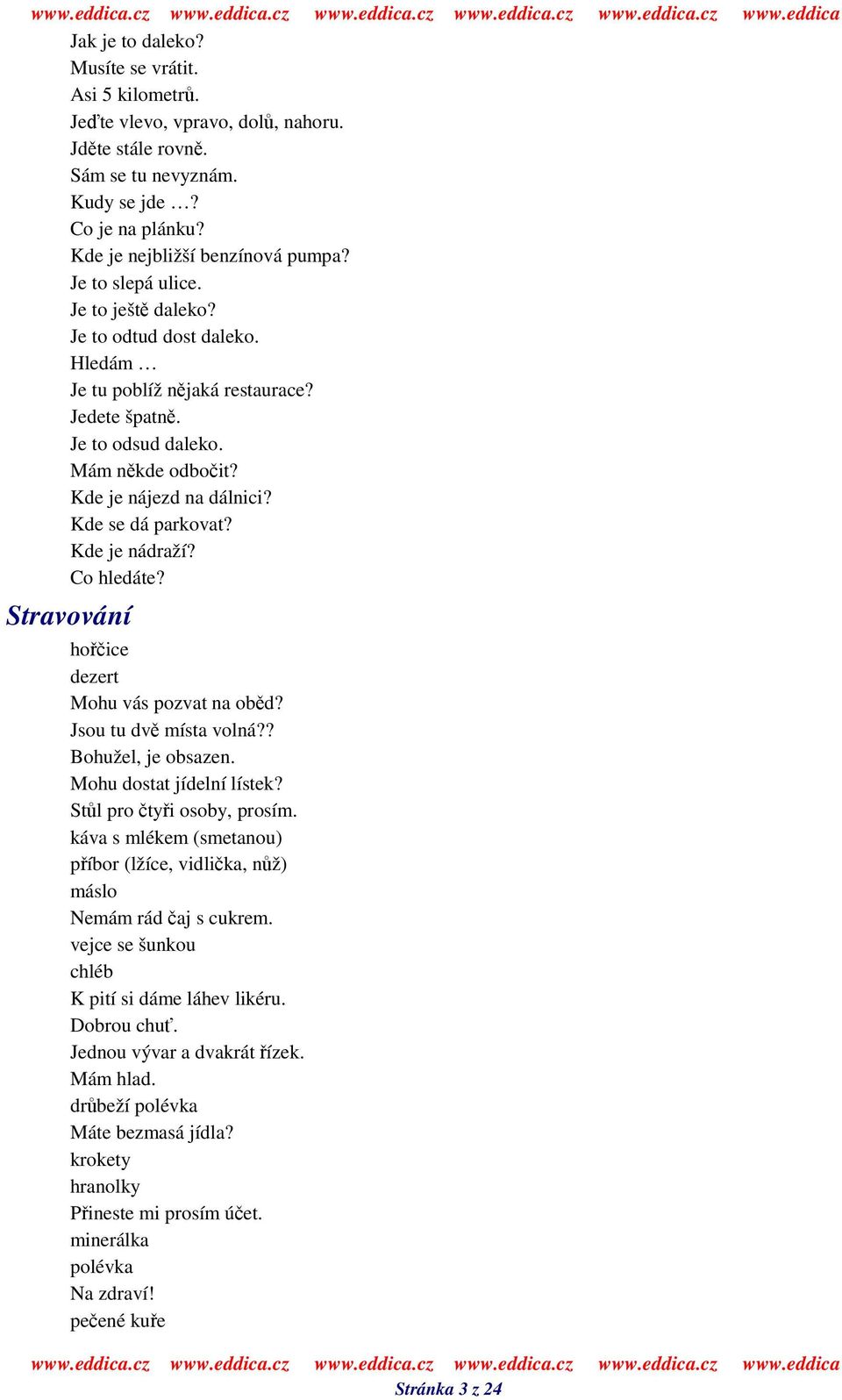 Kde je nádraží? Co hledáte? Stravování hoice dezert Mohu vás pozvat na obd? Jsou tu dv místa volná?? Bohužel, je obsazen. Mohu dostat jídelní lístek? Stl pro tyi osoby, prosím.