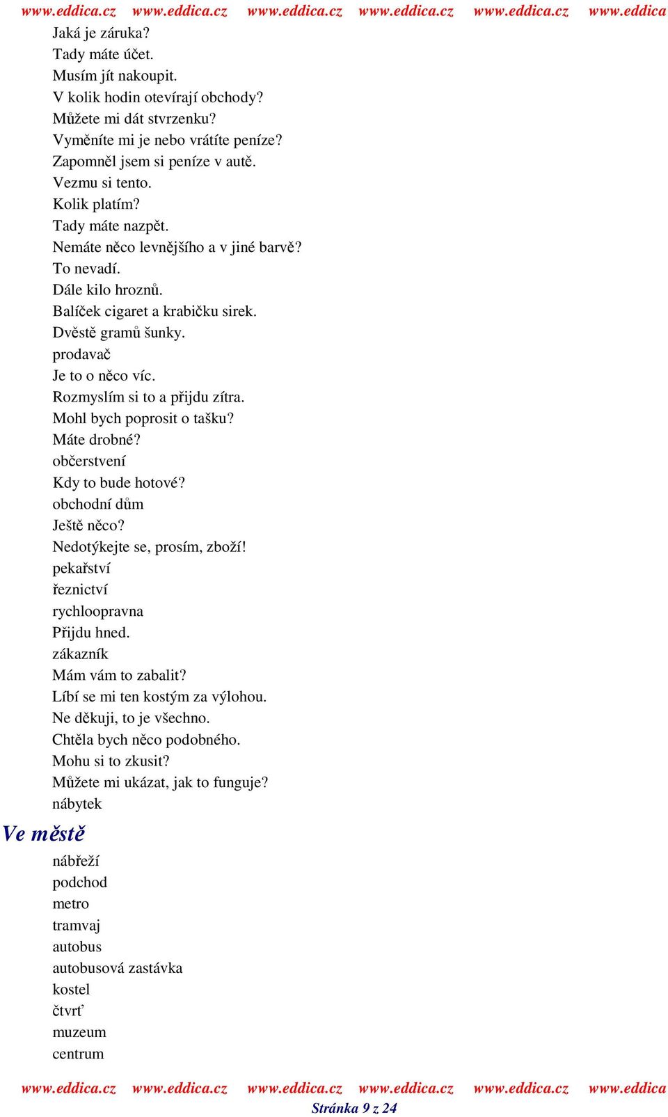 Mohl bych poprosit o tašku? Máte drobné? oberstvení Kdy to bude hotové? obchodní dm Ješt nco? Nedotýkejte se, prosím, zboží! pekaství eznictví rychloopravna Pijdu hned. zákazník Mám vám to zabalit?