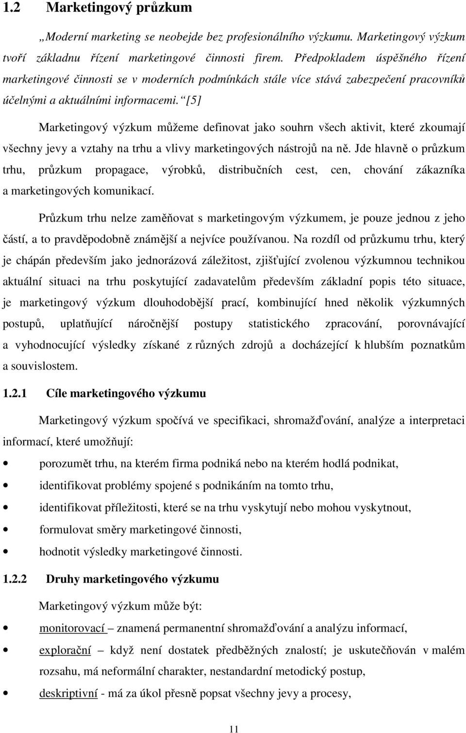 [5] Marketingový výzkum můžeme definovat jako souhrn všech aktivit, které zkoumají všechny jevy a vztahy na trhu a vlivy marketingových nástrojů na ně.