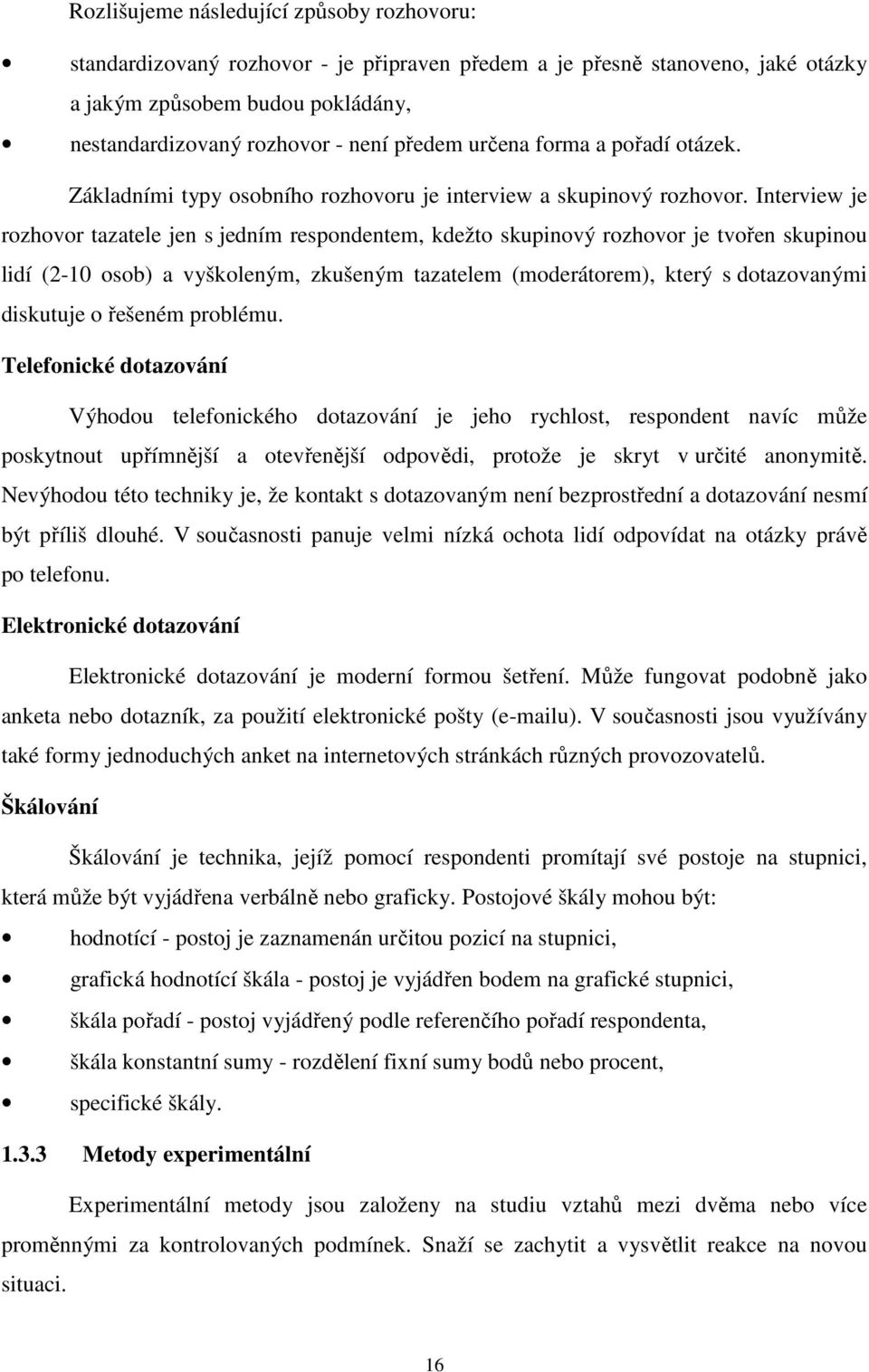 Interview je rozhovor tazatele jen s jedním respondentem, kdežto skupinový rozhovor je tvořen skupinou lidí (2-10 osob) a vyškoleným, zkušeným tazatelem (moderátorem), který s dotazovanými diskutuje