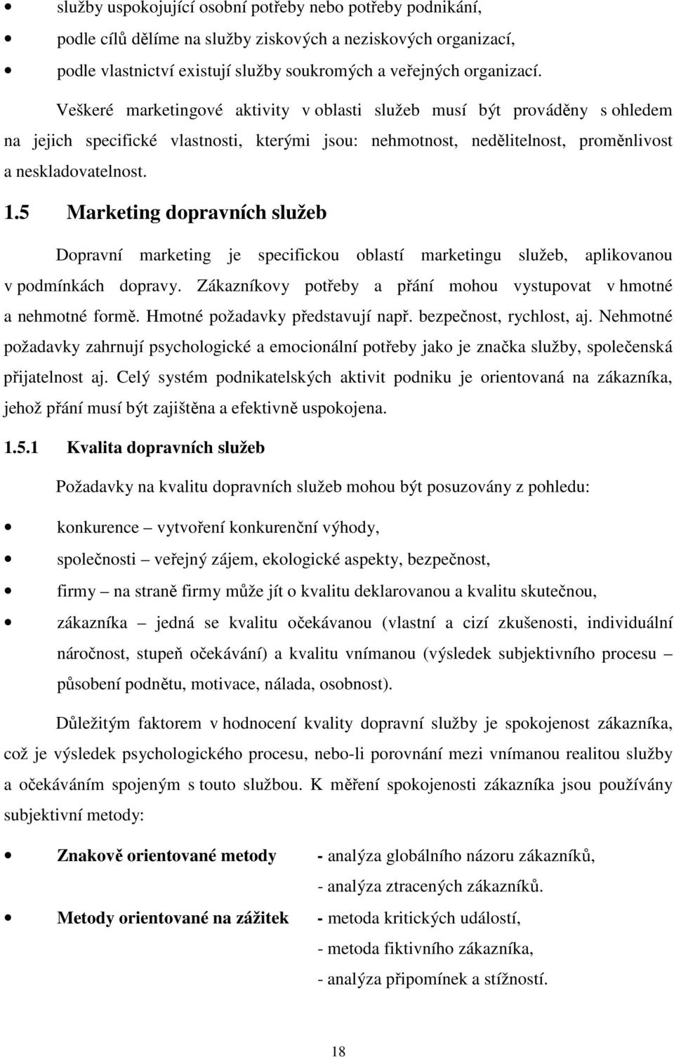 5 Marketing dopravních služeb Dopravní marketing je specifickou oblastí marketingu služeb, aplikovanou v podmínkách dopravy. Zákazníkovy potřeby a přání mohou vystupovat v hmotné a nehmotné formě.