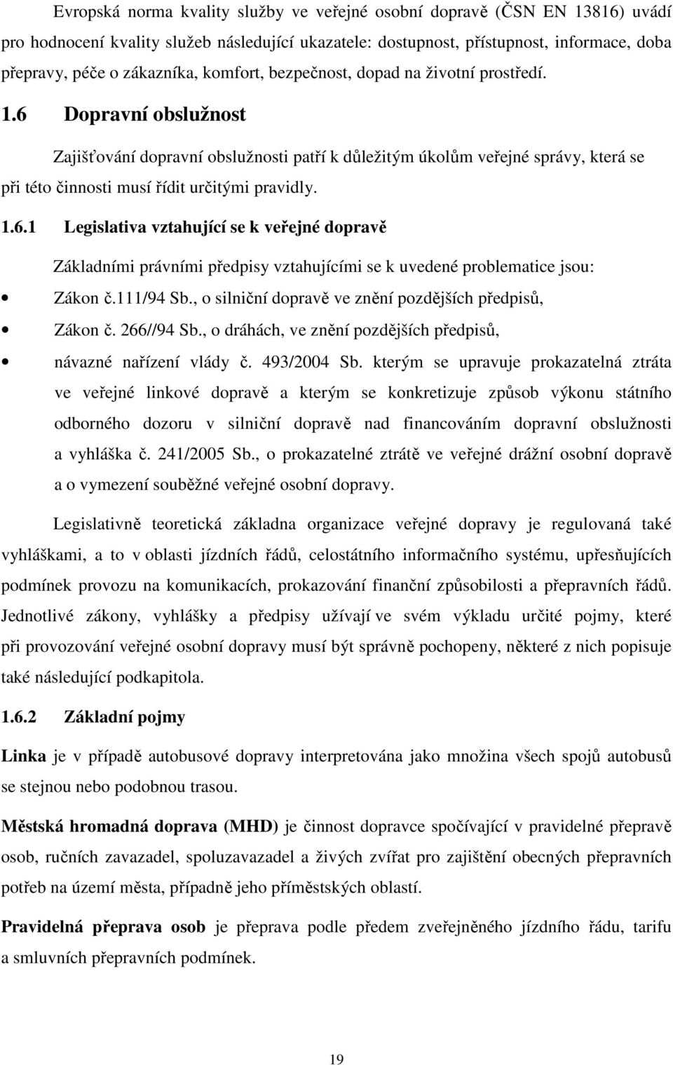 6 Dopravní obslužnost Zajišťování dopravní obslužnosti patří k důležitým úkolům veřejné správy, která se při této činnosti musí řídit určitými pravidly. 1.6.1 Legislativa vztahující se k veřejné dopravě Základními právními předpisy vztahujícími se k uvedené problematice jsou: Zákon č.