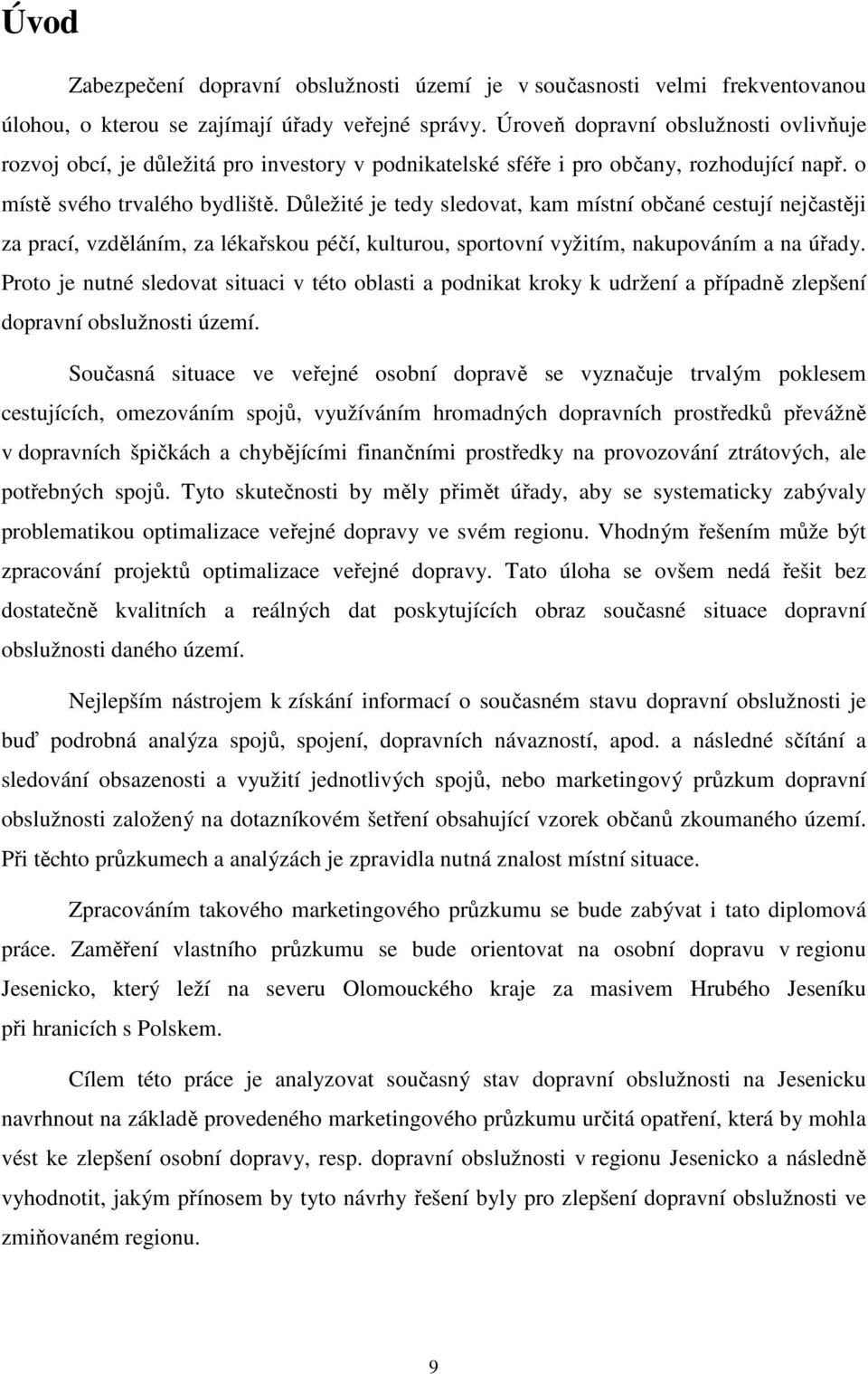 Důležité je tedy sledovat, kam místní občané cestují nejčastěji za prací, vzděláním, za lékařskou péčí, kulturou, sportovní vyžitím, nakupováním a na úřady.