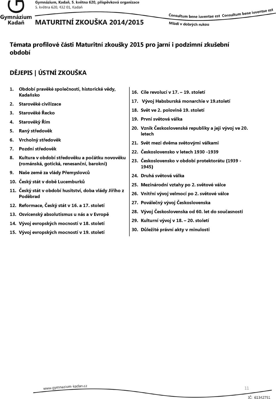 Český stát v husitství, doba vlády Jiřího z Poděbrad 12. Reformace, Český stát v 16. a 17. století 13. Osvícenský absolutismus u nás a v Evropě 14. Vývoj evropských mocností v 18. století 15.