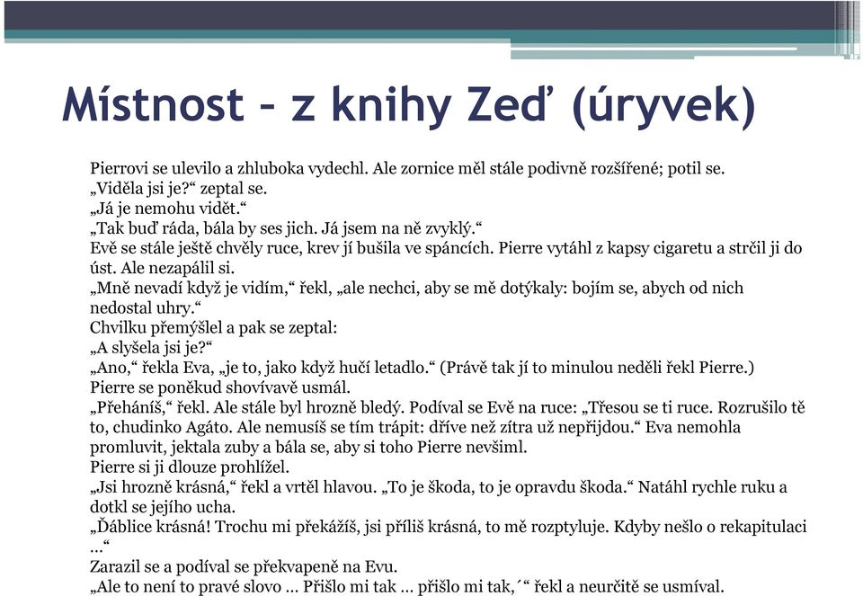 Mně nevadí když je vidím, řekl, ale nechci, aby se mě dotýkaly: bojím se, abych od nich nedostal uhry. Chvilku přemýšlel a pak se zeptal: A slyšela jsi je?