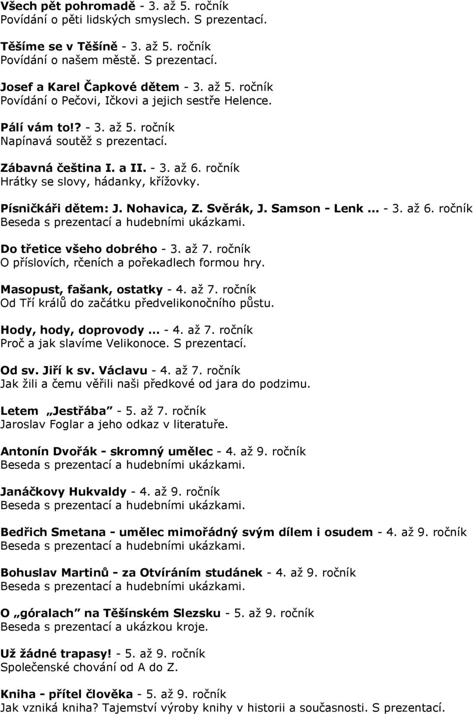 .. - 3. aţ 6. ročník Beseda s prezentací a hudebními ukázkami. Do třetice všeho dobrého - 3. aţ 7. ročník O příslovích, rčeních a pořekadlech formou hry. Masopust, fašank, ostatky - 4. aţ 7. ročník Od Tří králů do začátku předvelikonočního půstu.