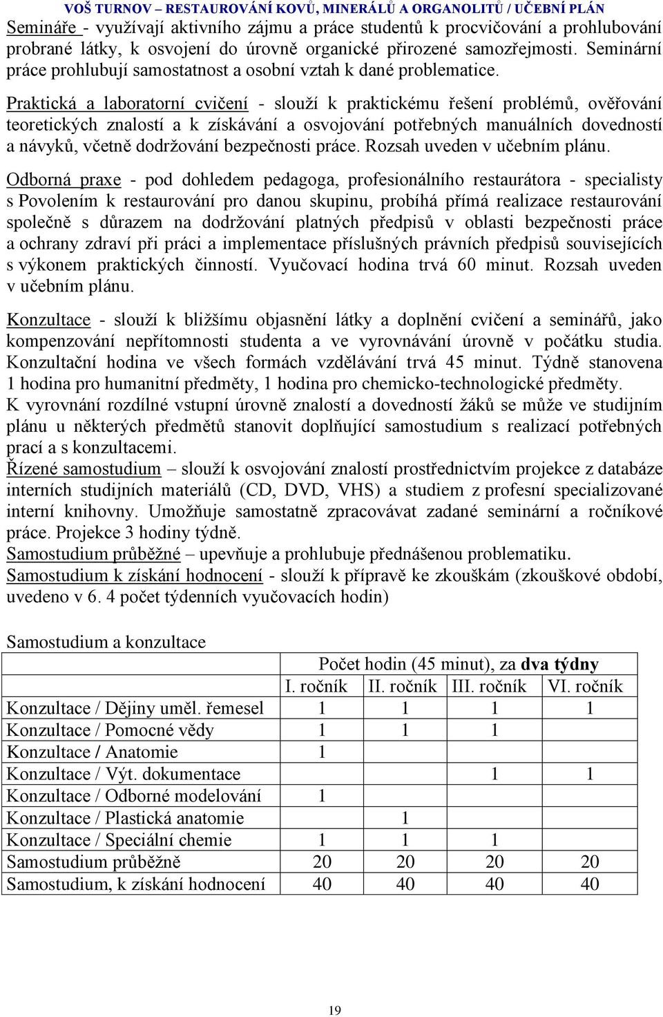 Praktická a laboratorní cvičení - slouţí k praktickému řešení problémů, ověřování teoretických znalostí a k získávání a osvojování potřebných manuálních dovedností a návyků, včetně dodrţování