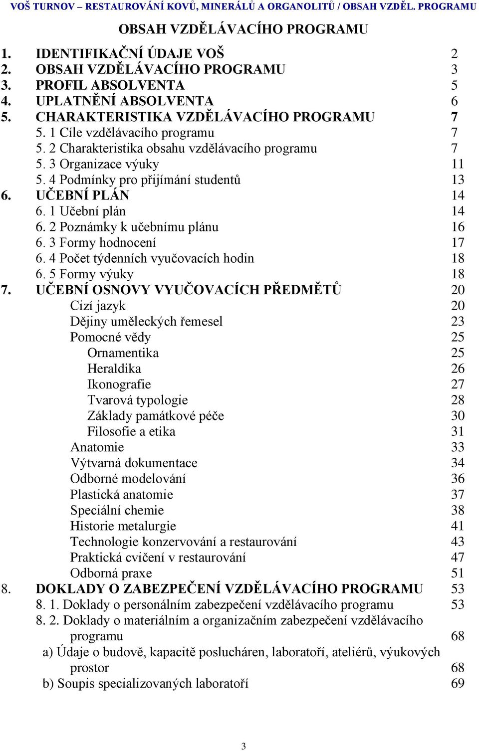 4 Podmínky pro přijímání studentů 13 6. UČEBNÍ PLÁN 14 6. 1 Učební plán 14 6. 2 Poznámky k učebnímu plánu 16 6. 3 Formy hodnocení 17 6. 4 Počet týdenních vyučovacích hodin 18 6. 5 Formy výuky 18 7.