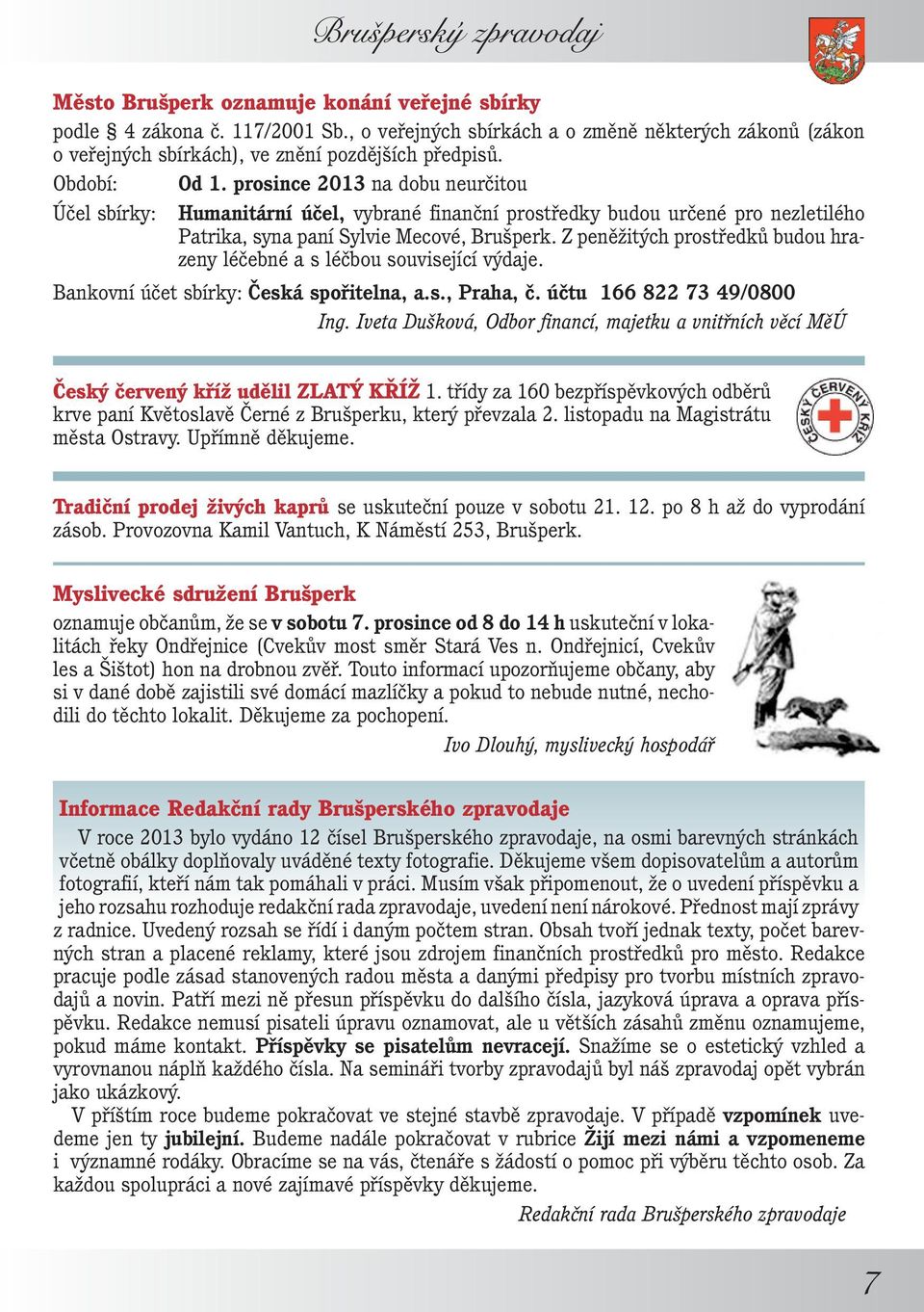 Z peněžitých prostředků budou hrazeny léčebné a s léčbou související výdaje. Bankovní účet sbírky: Česká spořitelna, a.s., Praha, č. účtu 166 822 73 49/0800 Ing.