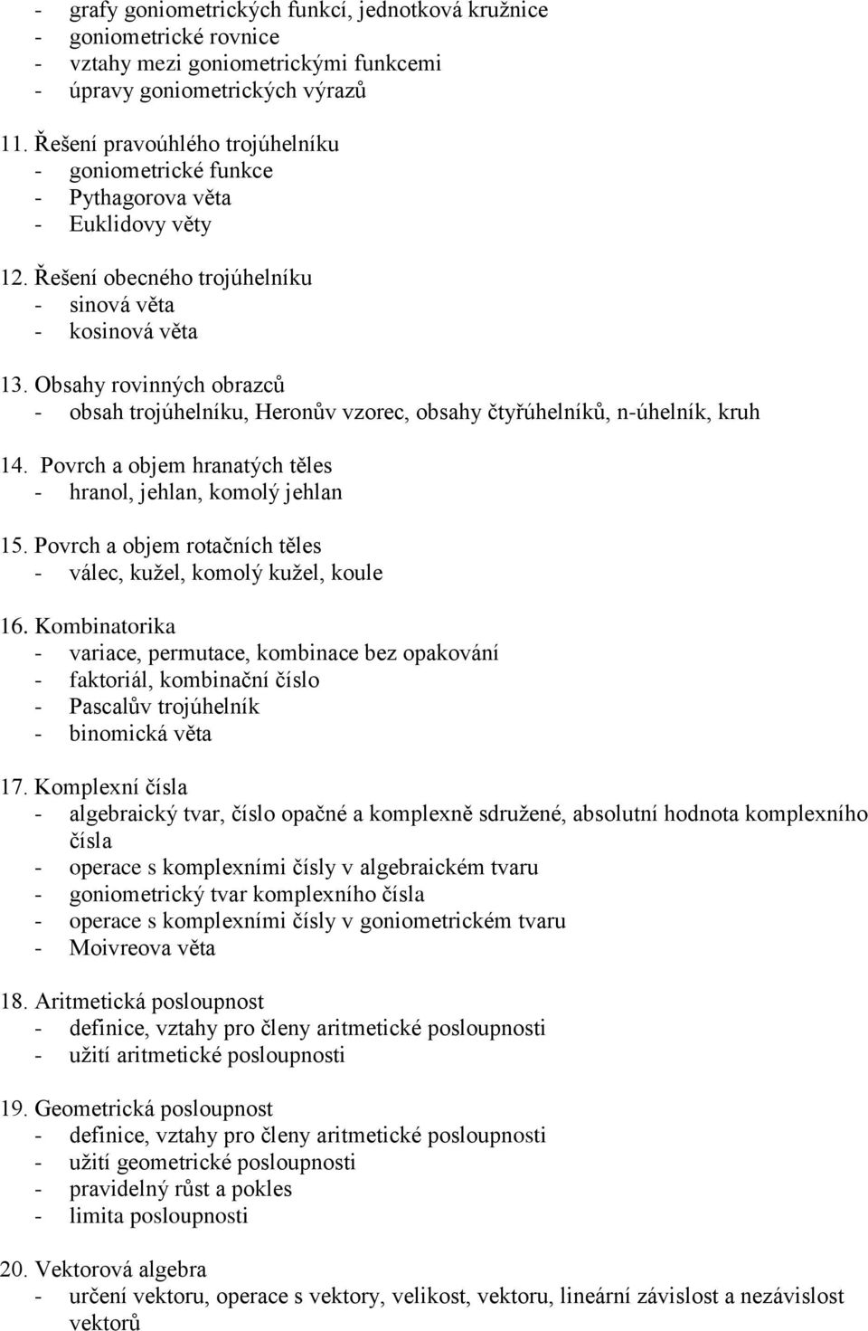 Obsahy rovinných obrazců - obsah trojúhelníku, Heronův vzorec, obsahy čtyřúhelníků, n-úhelník, kruh 14. Povrch a objem hranatých těles - hranol, jehlan, komolý jehlan 15.