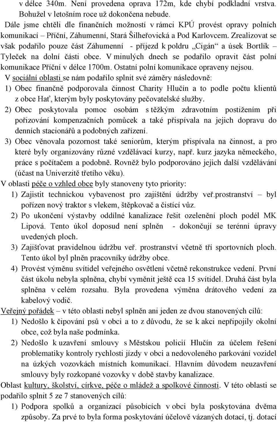 Zrealizovat se však podařilo pouze část Záhumenní - příjezd k poldru Cigán a úsek Bortlík Tyleček na dolní části obce. V minulých dnech se podařilo opravit část polní komunikace Příční v délce 1700m.