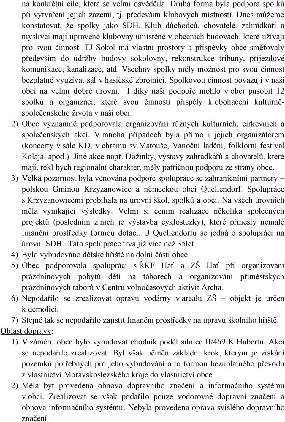 TJ Sokol má vlastní prostory a příspěvky obce směřovaly především do údržby budovy sokolovny, rekonstrukce tribuny, příjezdové komunikace, kanalizace, atd.