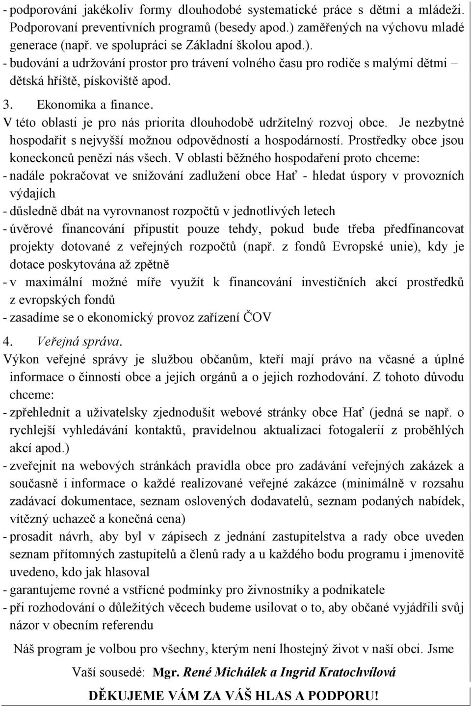 V této oblasti je pro nás priorita dlouhodobě udržitelný rozvoj obce. Je nezbytné hospodařit s nejvyšší možnou odpovědností a hospodárností. Prostředky obce jsou koneckonců penězi nás všech.