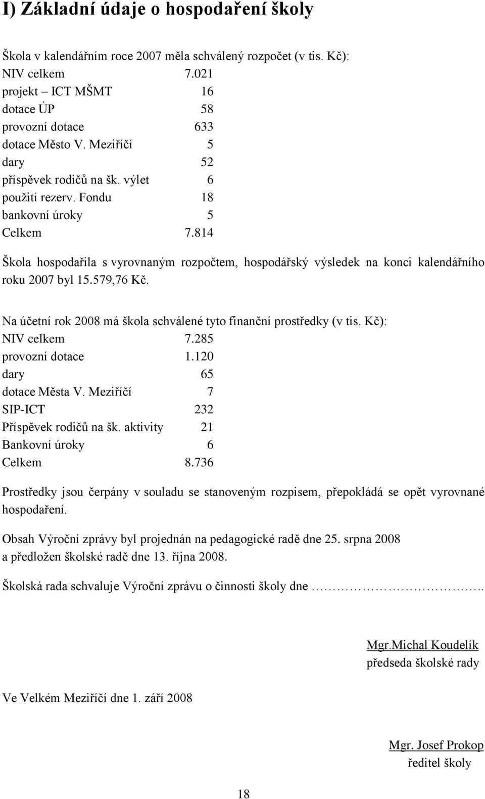 814 Škola hospodařila s vyrovnaným rozpočtem, hospodářský výsledek na konci kalendářního roku 2007 byl 15.579,76 Kč. Na účetní rok 2008 má škola schválené tyto finanční prostředky (v tis.