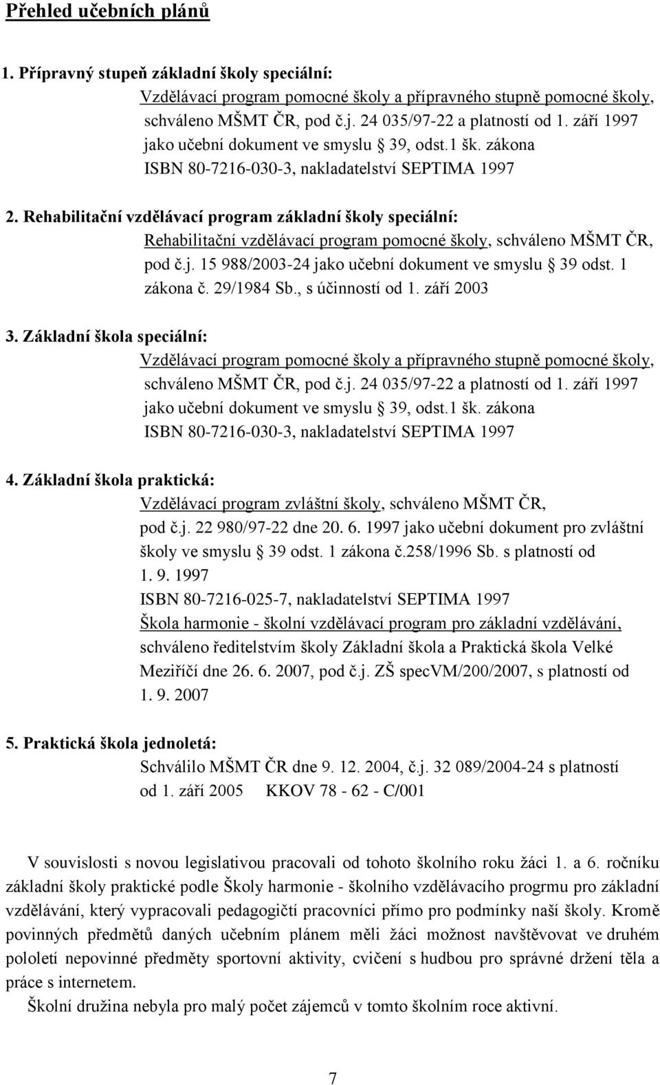 Rehabilitační vzdělávací program základní školy speciální: Rehabilitační vzdělávací program pomocné školy, schváleno MŠMT ČR, pod č.j. 15 988/2003-24 jako učební dokument ve smyslu 39 odst.