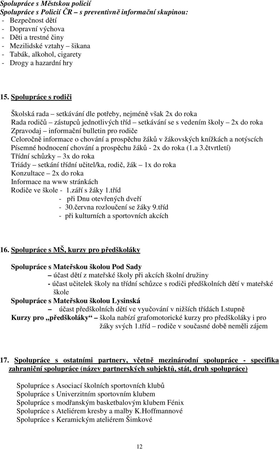 Spolupráce s rodiči Školská rada setkávání dle potřeby, nejméně však 2x do roka Rada rodičů zástupců jednotlivých tříd setkávání se s vedením školy 2x do roka Zpravodaj informační bulletin pro rodiče