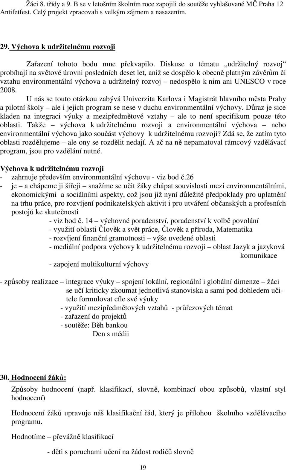 Diskuse o tématu udržitelný rozvoj probíhají na světové úrovni posledních deset let, aniž se dospělo k obecně platným závěrům či vztahu environmentální výchova a udržitelný rozvoj nedospělo k nim ani