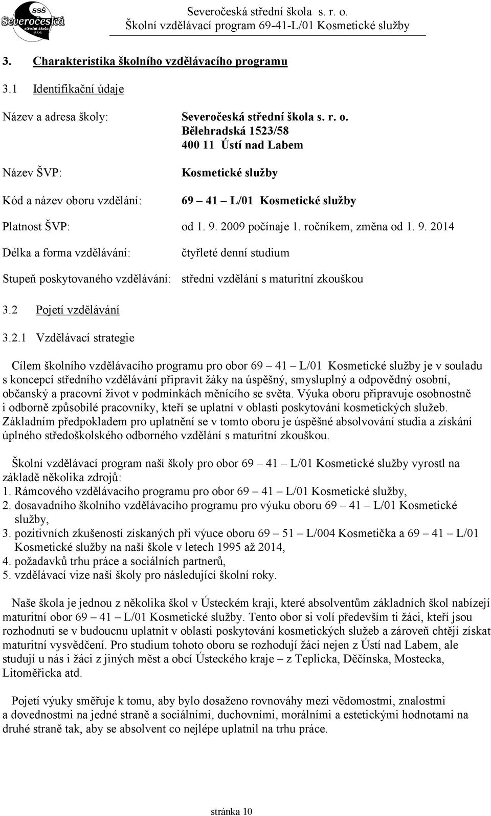 2009 počínaje 1. ročníkem, změna od 1. 9. 2014 Délka a forma vzdělávání: Stupeň poskytovaného vzdělávání: čtyřleté denní studium střední vzdělání s maturitní zkouškou 3.2 Pojetí vzdělávání 3.2.1