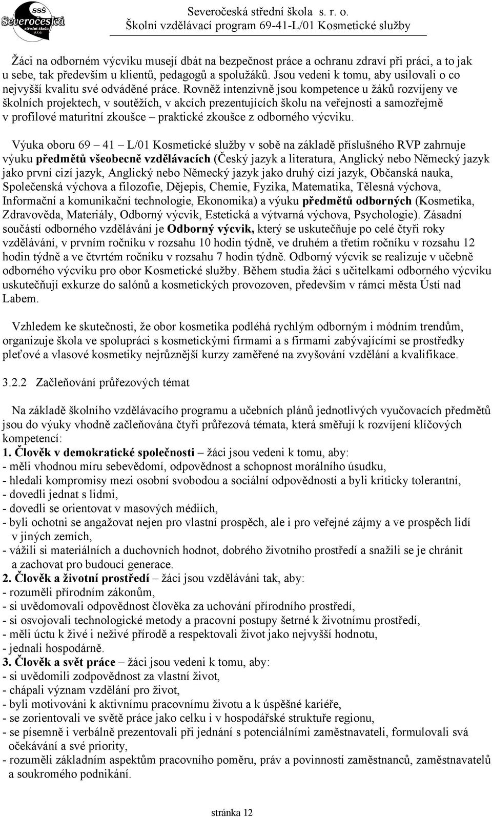 Rovněž intenzivně jsou kompetence u žáků rozvíjeny ve školních projektech, v soutěžích, v akcích prezentujících školu na veřejnosti a samozřejmě v profilové maturitní zkoušce praktické zkoušce z