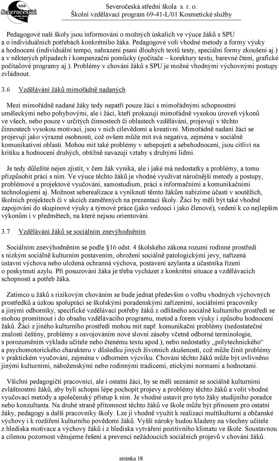 ) a v některých případech i kompenzační pomůcky (počítače korektury textu, barevné čtení, grafické počítačové programy aj.). Problémy v chování žáků s SPU je možné vhodnými výchovnými postupy zvládnout.