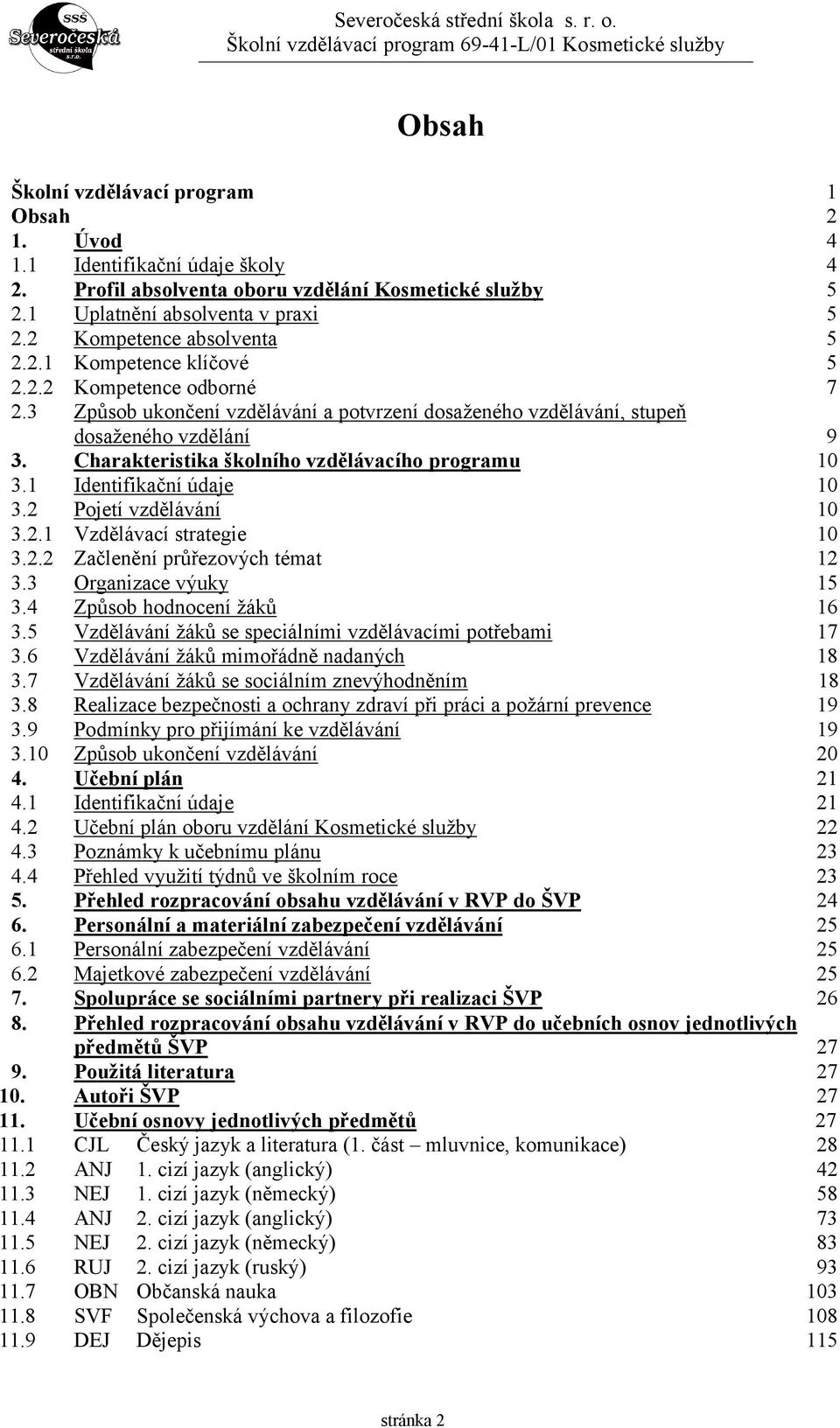 Charakteristika školního vzdělávacího programu 10 3.1 Identifikační údaje 10 3.2 Pojetí vzdělávání 10 3.2.1 Vzdělávací strategie 10 3.2.2 Začlenění průřezových témat 12 3.3 Organizace výuky 15 3.