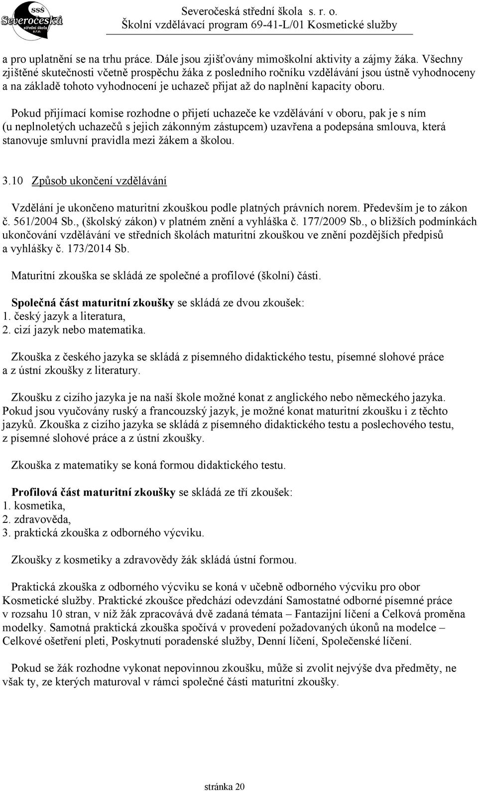 Pokud přijímací komise rozhodne o přijetí uchazeče ke vzdělávání v oboru, pak je s ním (u neplnoletých uchazečů s jejich zákonným zástupcem) uzavřena a podepsána smlouva, která stanovuje smluvní