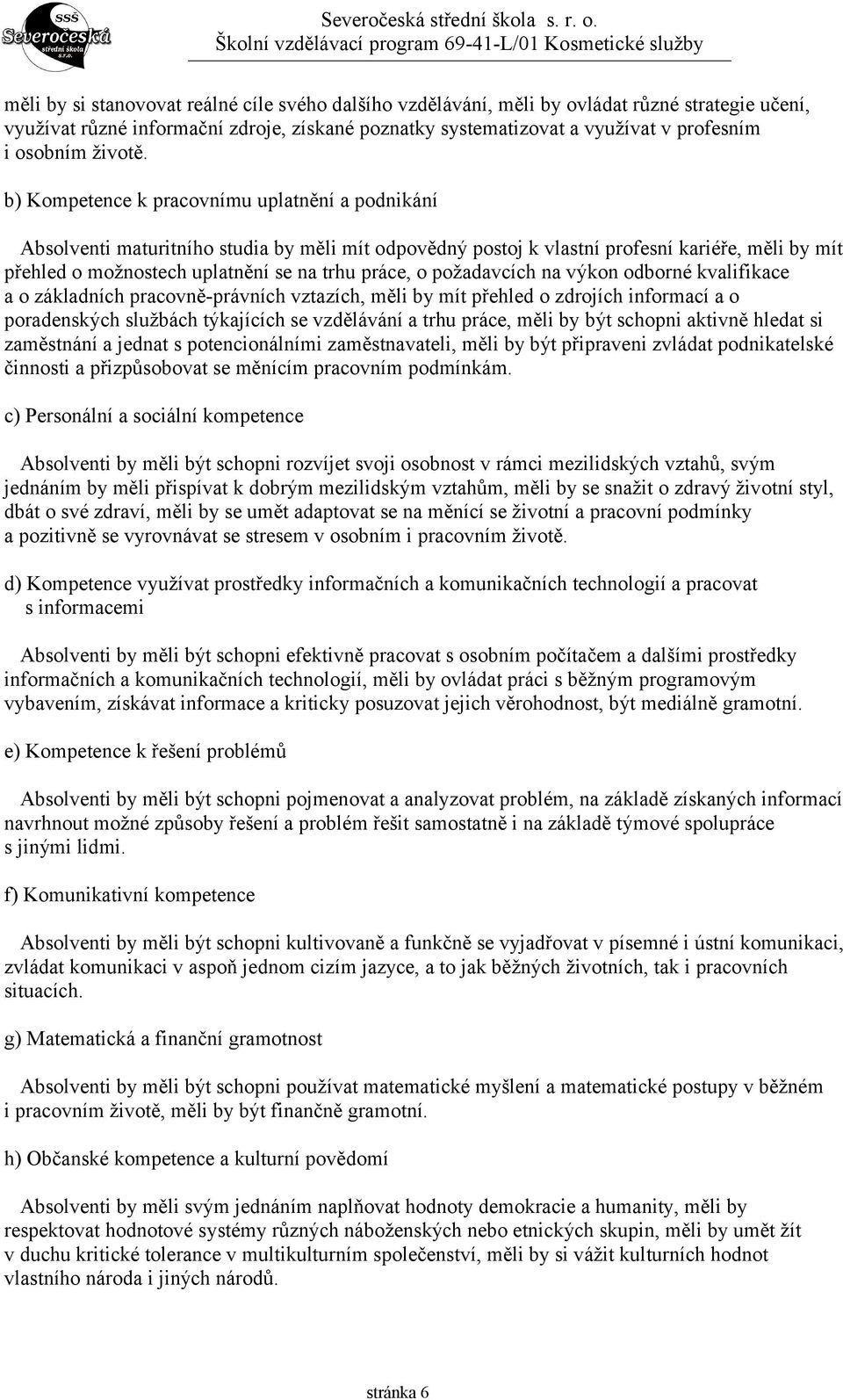 b) Kompetence k pracovnímu uplatnění a podnikání Absolventi maturitního studia by měli mít odpovědný postoj k vlastní profesní kariéře, měli by mít přehled o možnostech uplatnění se na trhu práce, o