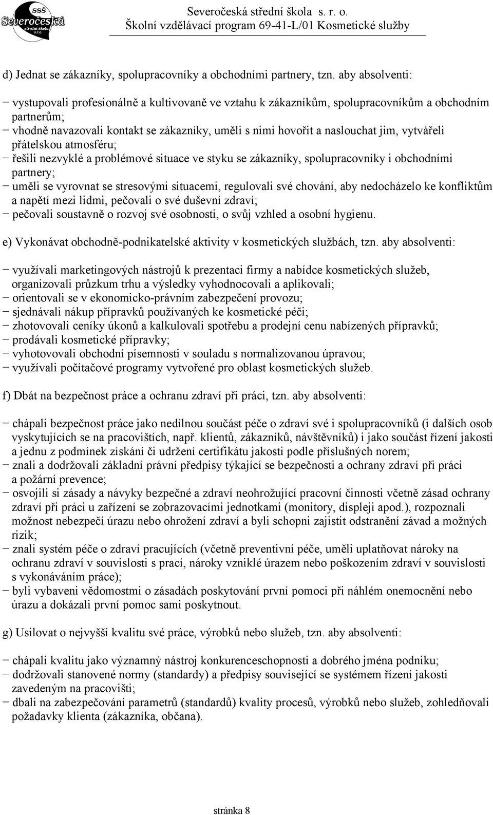 vytvářeli přátelskou atmosféru; řešili nezvyklé a problémové situace ve styku se zákazníky, spolupracovníky i obchodními partnery; uměli se vyrovnat se stresovými situacemi, regulovali své chování,