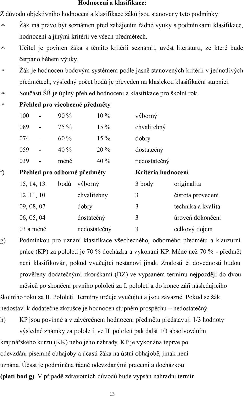 Žák je hodnocen bodovým systémem podle jasně stanovených kritérií v jednotlivých předmětech, výsledný počet bodů je převeden na klasickou klasifikační stupnici.