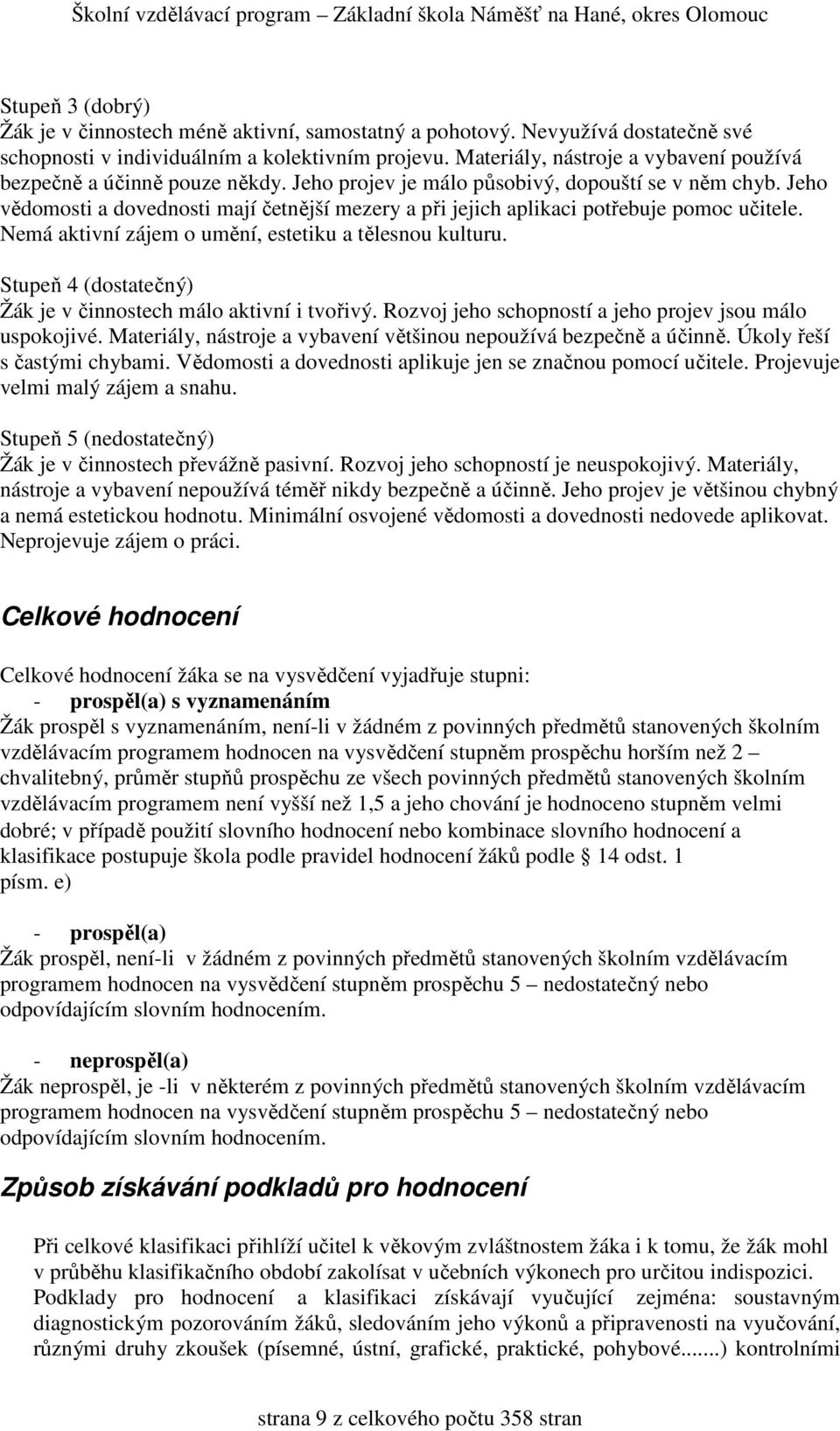 Jeho vědomosti a dovednosti mají četnější mezery a při jejich aplikaci potřebuje pomoc učitele. Nemá aktivní zájem o umění, estetiku a tělesnou kulturu.