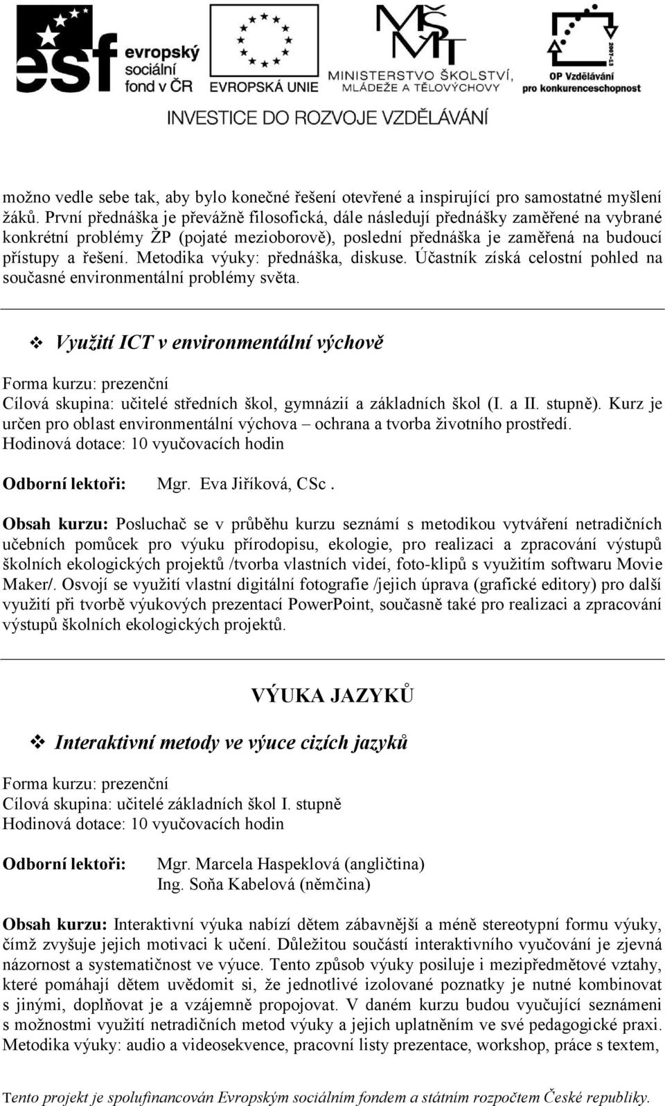 Metodika výuky: přednáška, diskuse. Účastník získá celostní pohled na současné environmentální problémy světa.